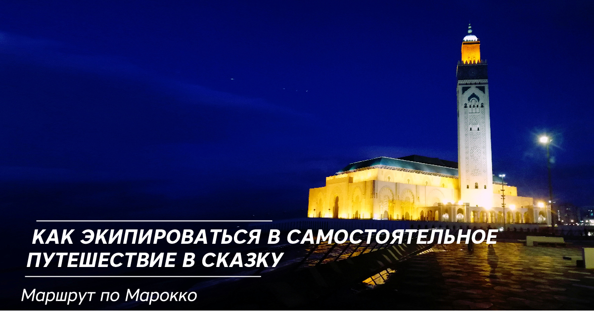 Как экипироваться в самостоятельное путешествие в сказку. Маршрут по Марокко Как экипироваться в самостоятельное путешествие в сказку. Маршрут по Марокко